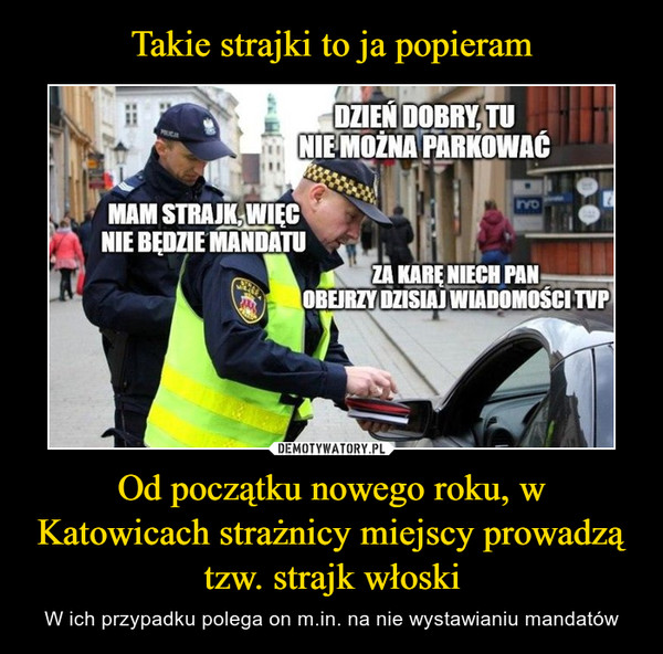 Takie strajki to ja popieram Od początku nowego roku, w Katowicach strażnicy miejscy prowadzą tzw. strajk włoski