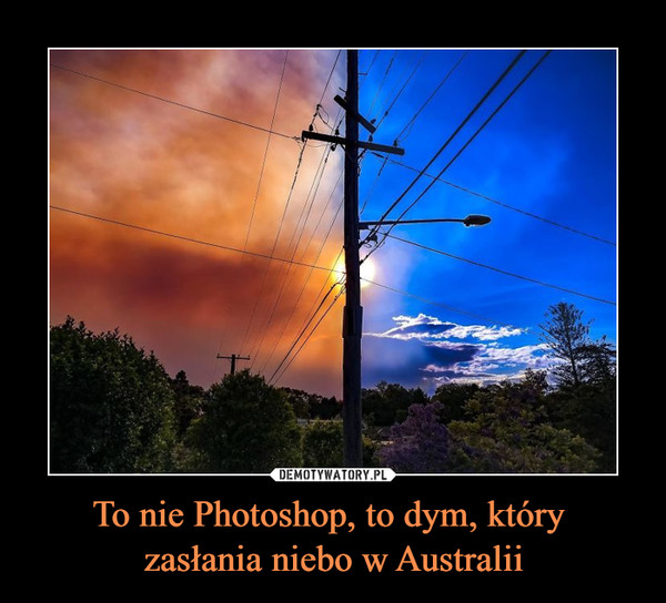 To nie Photoshop, to dym, który zasłania niebo w Australii –  