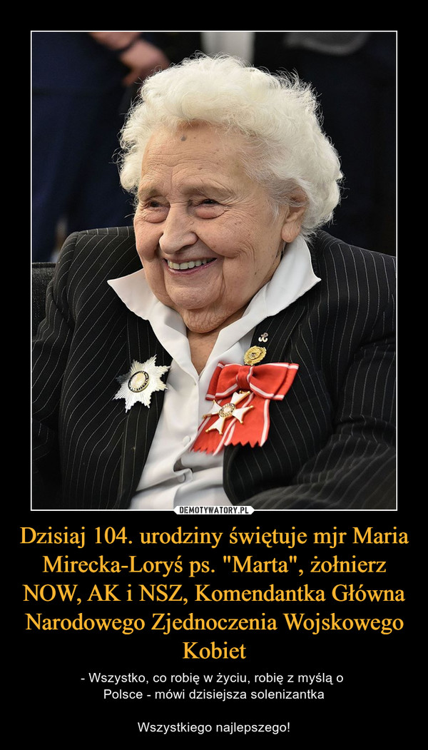 Dzisiaj 104. urodziny świętuje mjr Maria Mirecka-Loryś ps. "Marta", żołnierz NOW, AK i NSZ, Komendantka Główna Narodowego Zjednoczenia Wojskowego Kobiet – - Wszystko, co robię w życiu, robię z myślą o Polsce - mówi dzisiejsza solenizantkaWszystkiego najlepszego! 