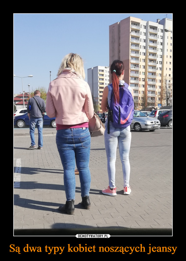 Są dwa typy kobiet noszących jeansy