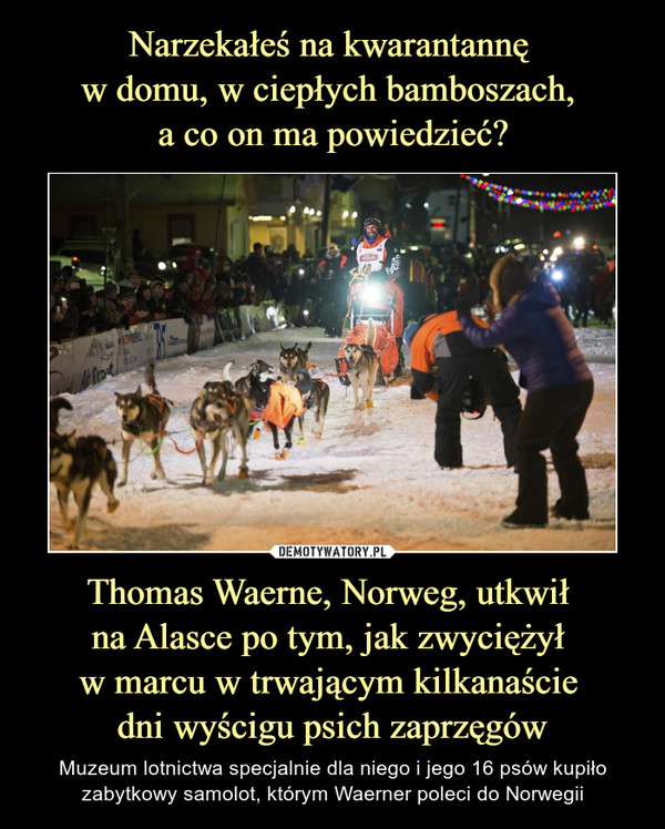 Thomas Waerne, Norweg, utkwił na Alasce po tym, jak zwyciężył w marcu w trwającym kilkanaście dni wyścigu psich zaprzęgów – Muzeum lotnictwa specjalnie dla niego i jego 16 psów kupiło zabytkowy samolot, którym Waerner poleci do Norwegii 