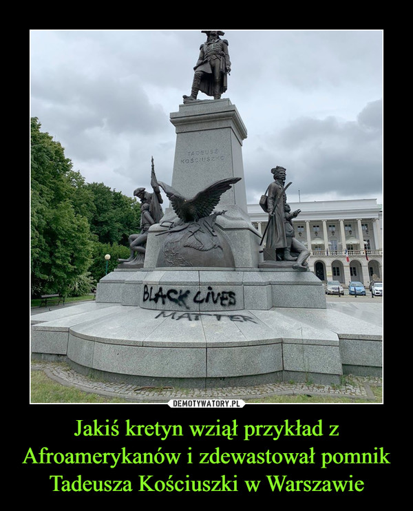 Jakiś kretyn wziął przykład z Afroamerykanów i zdewastował pomnik Tadeusza Kościuszki w Warszawie