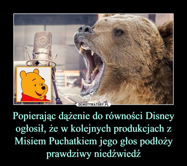 Popierając dążenie do równości Disney ogłosił, że w kolejnych produkcjach z Misiem Puchatkiem jego głos podłoży prawdziwy niedźwiedź –  