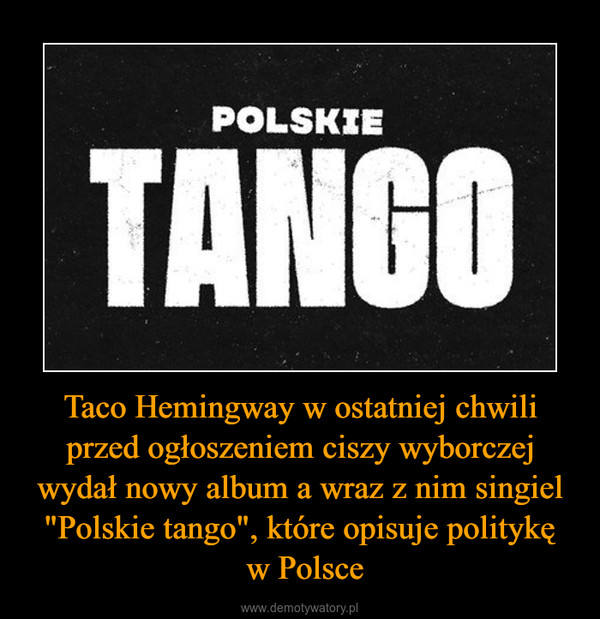 Taco Hemingway w ostatniej chwili przed ogłoszeniem ciszy wyborczej wydał nowy album a wraz z nim singiel "Polskie tango", które opisuje politykę w Polsce –  
