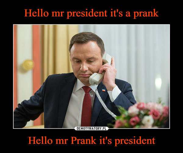 Hello mr president it's a prank Hello mr Prank it's president