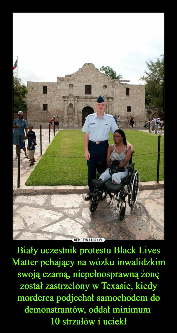 Biały uczestnik protestu Black Lives Matter pchający na wózku inwalidzkim swoją czarną, niepełnosprawną żonę został zastrzelony w Texasie, kiedy morderca podjechał samochodem do demonstrantów, oddał minimum 
10 strzałów i uciekł