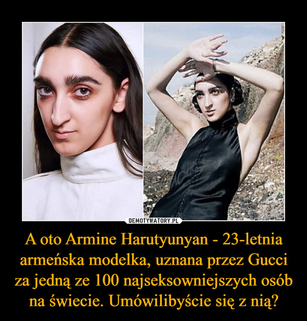 A oto Armine Harutyunyan - 23-letnia armeńska modelka, uznana przez Gucci za jedną ze 100 najseksowniejszych osób na świecie. Umówilibyście się z nią? –  