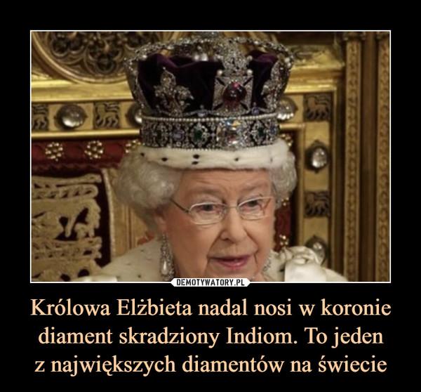 Królowa Elżbieta nadal nosi w koronie diament skradziony Indiom. To jeden
z największych diamentów na świecie