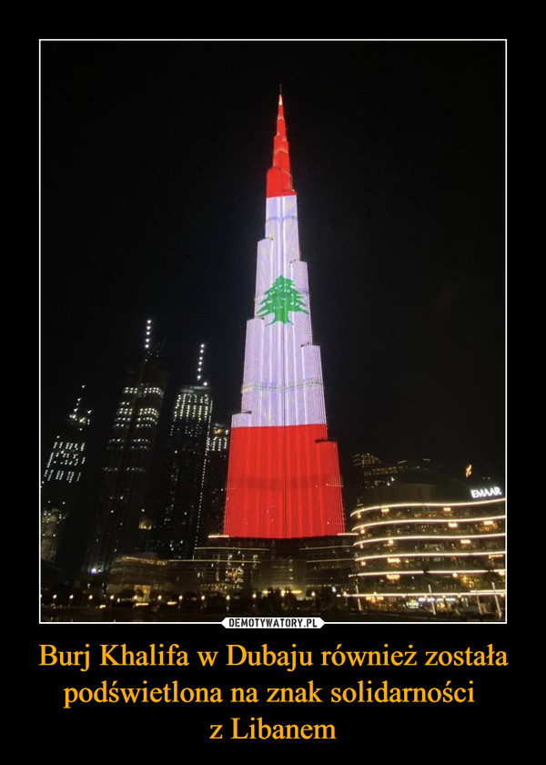 Burj Khalifa w Dubaju również została podświetlona na znak solidarności 
z Libanem