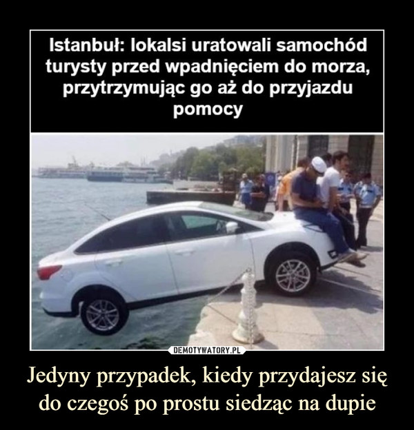 Jedyny przypadek, kiedy przydajesz się do czegoś po prostu siedząc na dupie –  Istanbuł: lokalsi uratowali samochódturysty przed wpadnięciem do morza,przytrzymując go aż do przyjazdupomocy