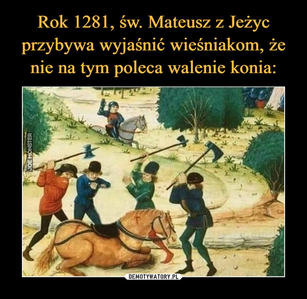 Rok 1281, św. Mateusz z Jeżyc
przybywa wyjaśnić wieśniakom, że
nie na tym poleca walenie konia: