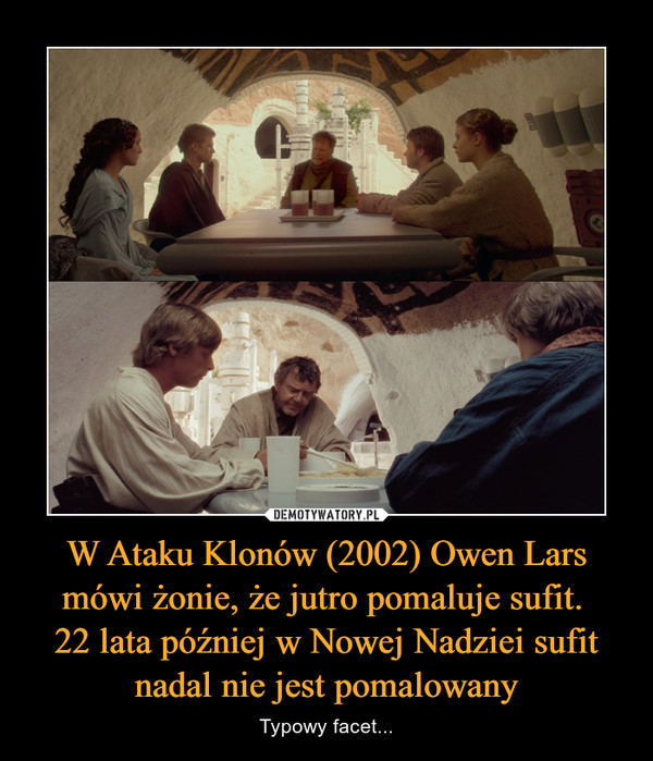 W Ataku Klonów (2002) Owen Lars mówi żonie, że jutro pomaluje sufit. 
22 lata później w Nowej Nadziei sufit nadal nie jest pomalowany