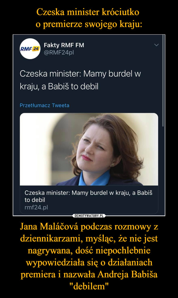 Czeska minister króciutko 
o premierze swojego kraju: Jana Maláčová podczas rozmowy z dziennikarzami, myśląc, że nie jest nagrywana, dość niepochlebnie wypowiedziała się o działaniach premiera i nazwała Andreja Babiša "debilem"