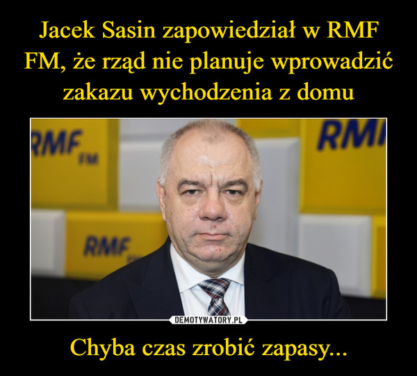 Jacek Sasin zapowiedział w RMF FM, że rząd nie planuje wprowadzić zakazu wychodzenia z domu Chyba czas zrobić zapasy...