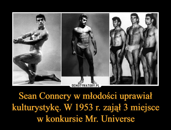 Sean Connery w młodości uprawiał kulturystykę. W 1953 r. zajął 3 miejsce w konkursie Mr. Universe –  