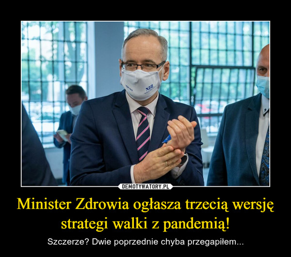 Minister Zdrowia ogłasza trzecią wersję strategi walki z pandemią! – Szczerze? Dwie poprzednie chyba przegapiłem... 