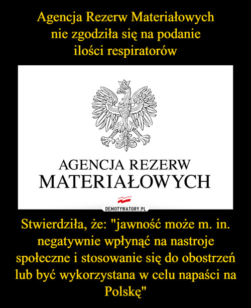 Agencja Rezerw Materiałowych
nie zgodziła się na podanie
ilości respiratorów Stwierdziła, że: "jawność może m. in. negatywnie wpłynąć na nastroje społeczne i stosowanie się do obostrzeń lub być wykorzystana w celu napaści na Polskę"