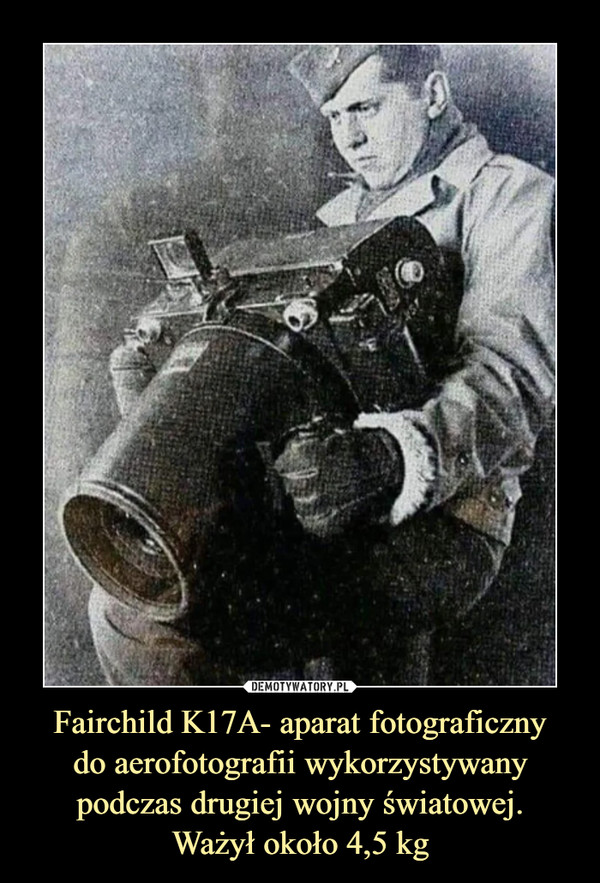 Fairchild K17A- aparat fotograficznydo aerofotografii wykorzystywany podczas drugiej wojny światowej.Ważył około 4,5 kg –  