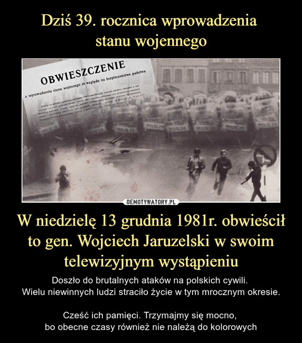 Dziś 39. rocznica wprowadzenia 
stanu wojennego W niedzielę 13 grudnia 1981r. obwieścił to gen. Wojciech Jaruzelski w swoim telewizyjnym wystąpieniu