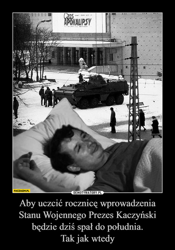 Aby uczcić rocznicę wprowadzenia Stanu Wojennego Prezes Kaczyński będzie dziś spał do południa.Tak jak wtedy –  