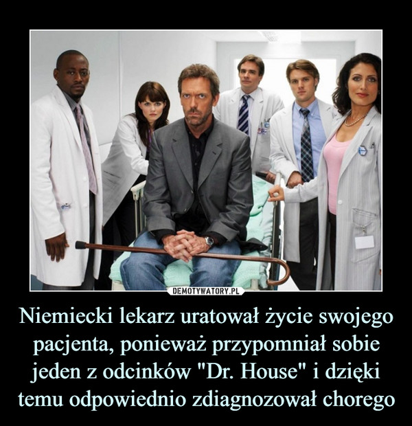 Niemiecki lekarz uratował życie swojego pacjenta, ponieważ przypomniał sobie jeden z odcinków "Dr. House" i dzięki temu odpowiednio zdiagnozował chorego –  