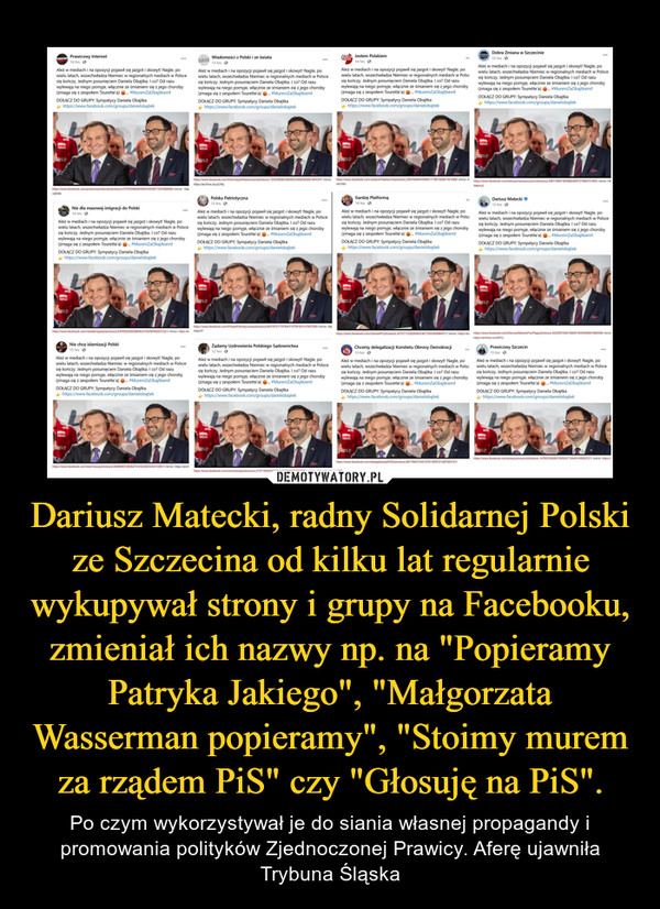 Dariusz Matecki, radny Solidarnej Polski ze Szczecina od kilku lat regularnie wykupywał strony i grupy na Facebooku, zmieniał ich nazwy np. na "Popieramy Patryka Jakiego", "Małgorzata Wasserman popieramy", "Stoimy murem za rządem PiS" czy "Głosuję na PiS".