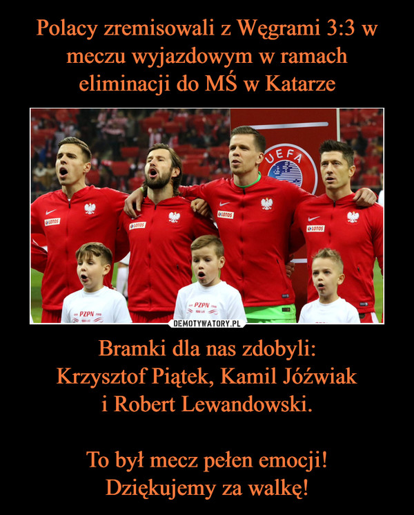 Bramki dla nas zdobyli:Krzysztof Piątek, Kamil Jóźwiaki Robert Lewandowski.To był mecz pełen emocji!Dziękujemy za walkę! –  