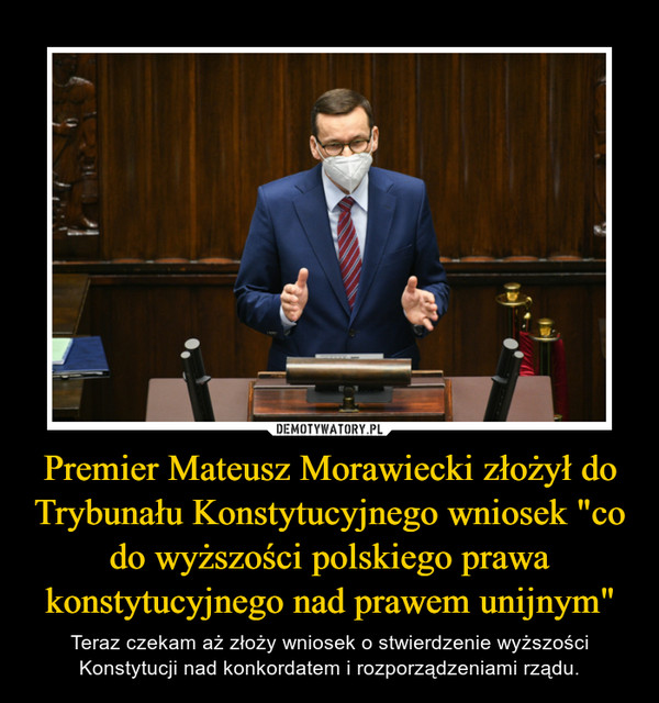 Premier Mateusz Morawiecki złożył do Trybunału Konstytucyjnego wniosek "co do wyższości polskiego prawa konstytucyjnego nad prawem unijnym" – Teraz czekam aż złoży wniosek o stwierdzenie wyższości Konstytucji nad konkordatem i rozporządzeniami rządu. 