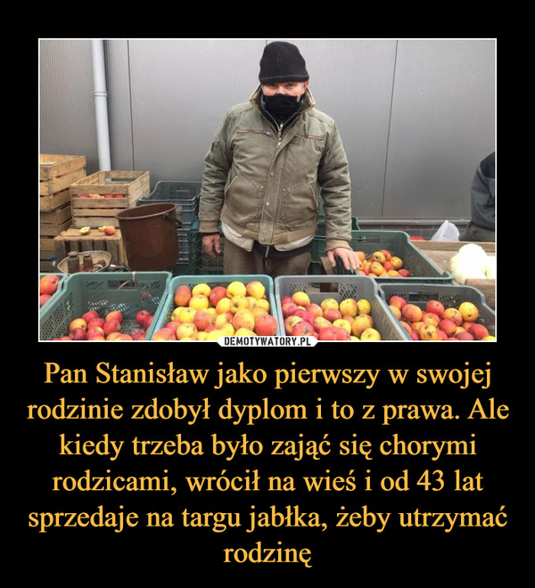Pan Stanisław jako pierwszy w swojej rodzinie zdobył dyplom i to z prawa. Ale kiedy trzeba było zająć się chorymi rodzicami, wrócił na wieś i od 43 lat sprzedaje na targu jabłka, żeby utrzymać rodzinę