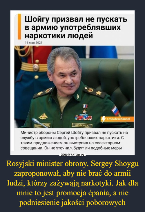 Rosyjski minister obrony, Sergey Shoygu zaproponował, aby nie brać do armii ludzi, którzy zażywają narkotyki. Jak dla mnie to jest promocja ćpania, a nie podniesienie jakości poborowych