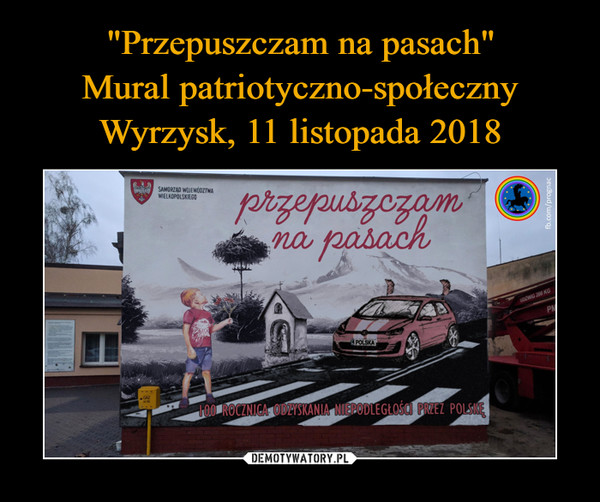 "Przepuszczam na pasach"
Mural patriotyczno-społeczny
Wyrzysk, 11 listopada 2018
