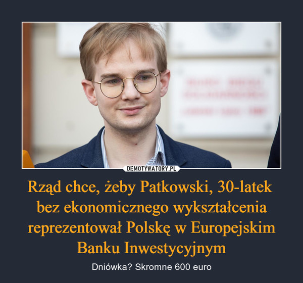 Rząd chce, żeby Patkowski, 30-latek 
bez ekonomicznego wykształcenia reprezentował Polskę w Europejskim Banku Inwestycyjnym