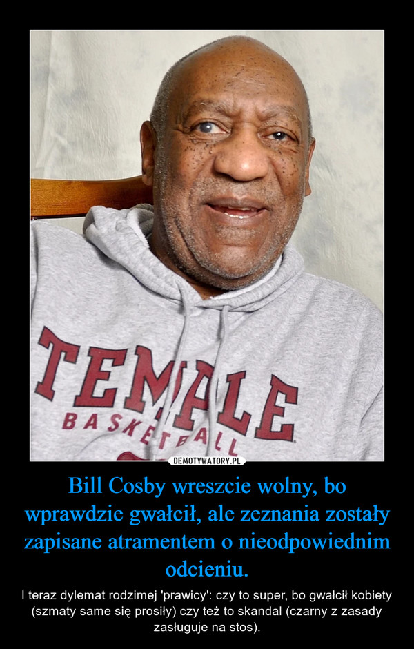 Bill Cosby wreszcie wolny, bo wprawdzie gwałcił, ale zeznania zostały zapisane atramentem o nieodpowiednim odcieniu. – I teraz dylemat rodzimej 'prawicy': czy to super, bo gwałcił kobiety (szmaty same się prosiły) czy też to skandal (czarny z zasady zasługuje na stos). 