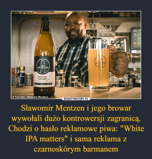 Sławomir Mentzen i jego browar wywołali dużo kontrowersji zagranicą. Chodzi o hasło reklamowe piwa: "White IPA matters" i sama reklama z czarnoskórym barmanem