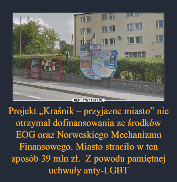 Projekt „Kraśnik – przyjazne miasto” nie otrzymał dofinansowania ze środków EOG oraz Norweskiego Mechanizmu Finansowego. Miasto straciło w ten sposób 39 mln zł.  Z powodu pamiętnej uchwały anty-LGBT –  