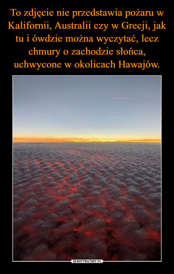 To zdjęcie nie przedstawia pożaru w Kalifornii, Australii czy w Grecji, jak tu i ówdzie można wyczytać, lecz chmury o zachodzie słońca, uchwycone w okolicach Hawajów.