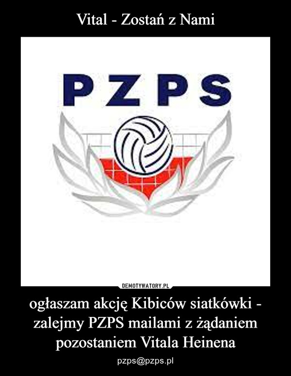 ogłaszam akcję Kibiców siatkówki - zalejmy PZPS mailami z żądaniem pozostaniem Vitala Heinena – pzps@pzps.pl 