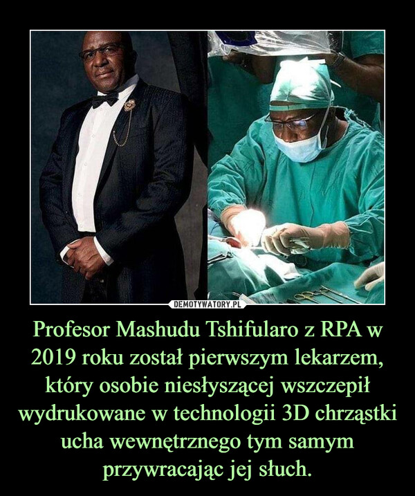Profesor Mashudu Tshifularo z RPA w 2019 roku został pierwszym lekarzem, który osobie niesłyszącej wszczepił wydrukowane w technologii 3D chrząstki ucha wewnętrznego tym samym przywracając jej słuch. –  