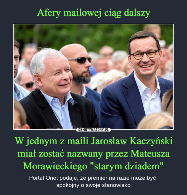 W jednym z maili Jarosław Kaczyński miał zostać nazwany przez Mateusza Morawieckiego "starym dziadem" – Portal Onet podaje, że premier na razie może być spokojny o swoje stanowisko 