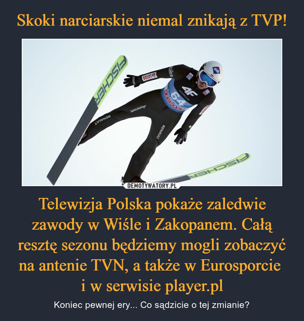 Skoki narciarskie niemal znikają z TVP! Telewizja Polska pokaże zaledwie zawody w Wiśle i Zakopanem. Całą resztę sezonu będziemy mogli zobaczyć na antenie TVN, a także w Eurosporcie 
i w serwisie player.pl