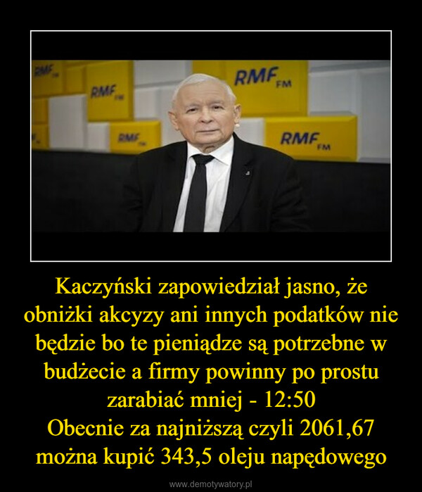 Kaczyński zapowiedział jasno, że obniżki akcyzy ani innych podatków nie będzie bo te pieniądze są potrzebne w budżecie a firmy powinny po prostu zarabiać mniej - 12:50Obecnie za najniższą czyli 2061,67 można kupić 343,5 oleju napędowego –  