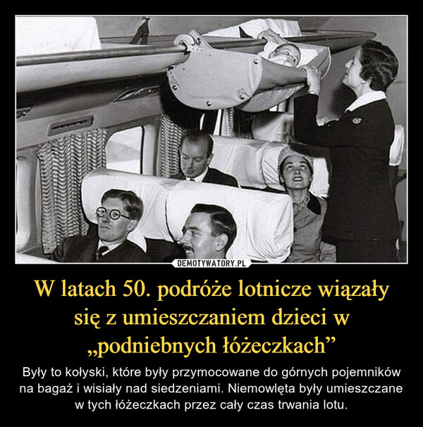 W latach 50. podróże lotnicze wiązały się z umieszczaniem dzieci w „podniebnych łóżeczkach” – Były to kołyski, które były przymocowane do górnych pojemników na bagaż i wisiały nad siedzeniami. Niemowlęta były umieszczane w tych łóżeczkach przez cały czas trwania lotu. 