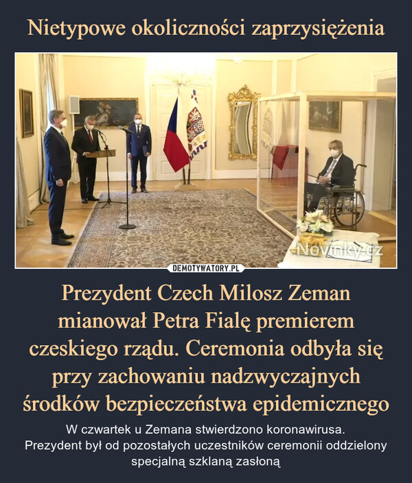 Nietypowe okoliczności zaprzysiężenia Prezydent Czech Milosz Zeman mianował Petra Fialę premierem czeskiego rządu. Ceremonia odbyła się przy zachowaniu nadzwyczajnych środków bezpieczeństwa epidemicznego