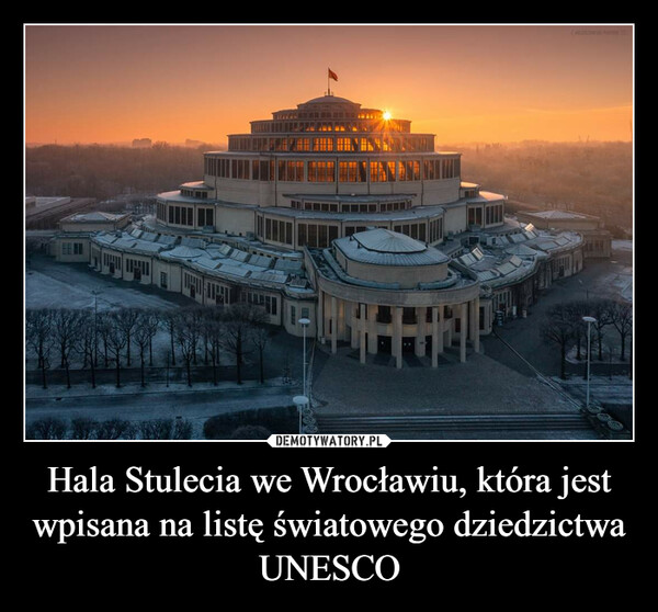Hala Stulecia we Wrocławiu, która jest wpisana na listę światowego dziedzictwa UNESCO –  