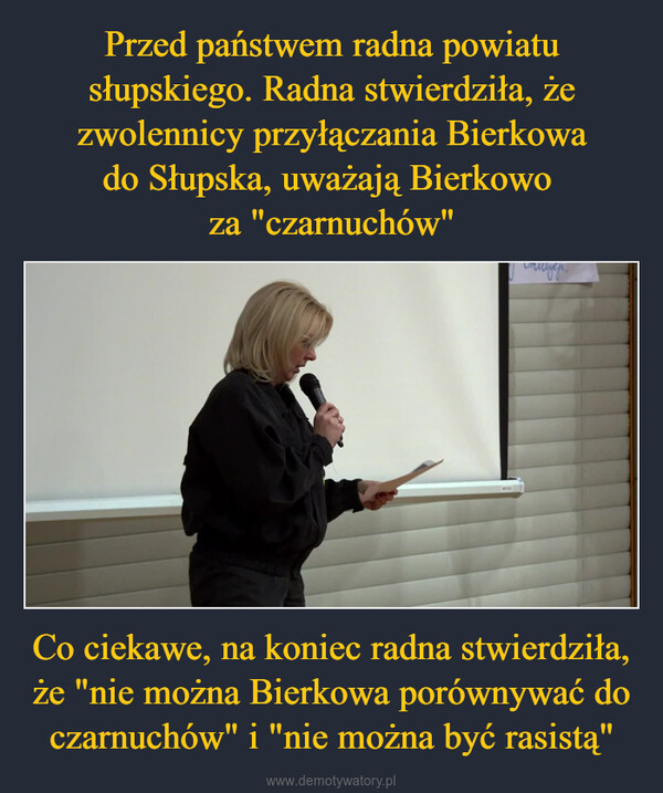 Co ciekawe, na koniec radna stwierdziła, że "nie można Bierkowa porównywać do czarnuchów" i "nie można być rasistą" –  