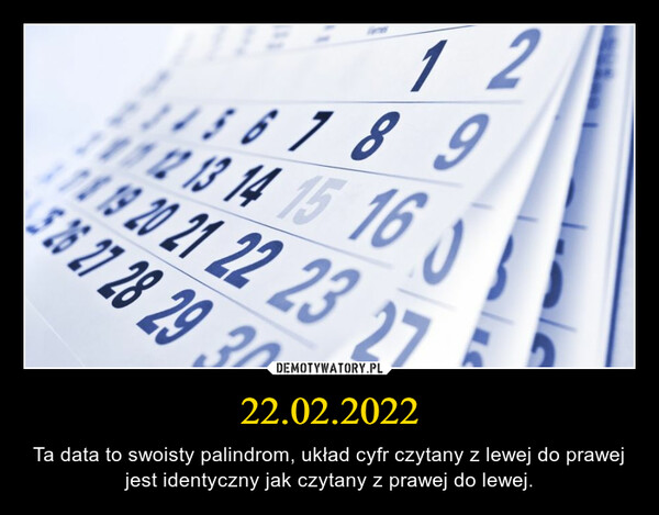 22.02.2022 – Ta data to swoisty palindrom, układ cyfr czytany z lewej do prawej jest identyczny jak czytany z prawej do lewej. 