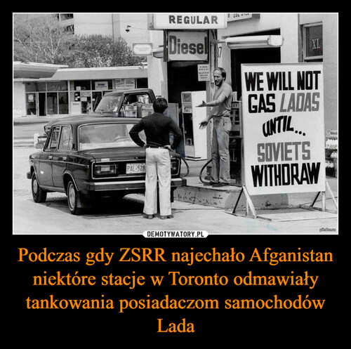 Podczas gdy ZSRR najechało Afganistan niektóre stacje w Toronto odmawiały tankowania posiadaczom samochodów Lada