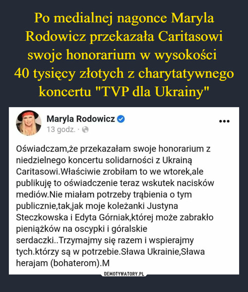 Po medialnej nagonce Maryla Rodowicz przekazała Caritasowi swoje honorarium w wysokości 
40 tysięcy złotych z charytatywnego koncertu "TVP dla Ukrainy"