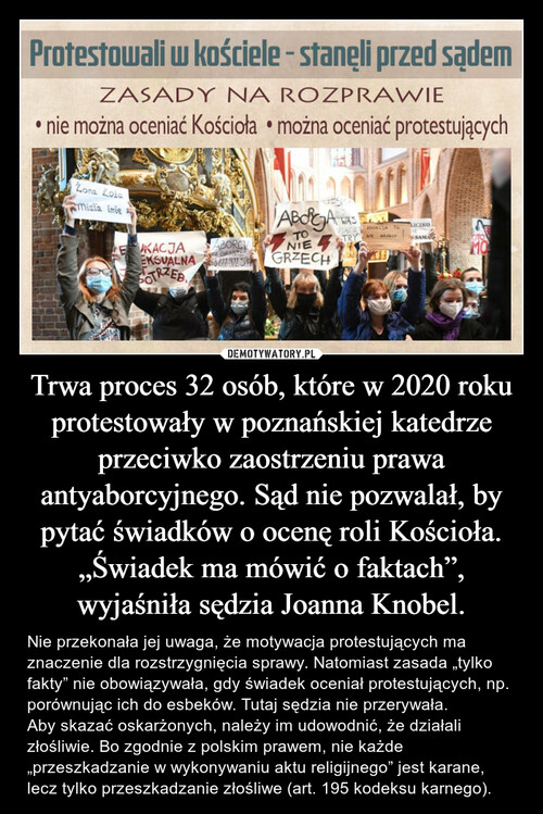Trwa proces 32 osób, które w 2020 roku protestowały w poznańskiej katedrze przeciwko zaostrzeniu prawa antyaborcyjnego. Sąd nie pozwalał, by pytać świadków o ocenę roli Kościoła. „Świadek ma mówić o faktach”, wyjaśniła sędzia Joanna Knobel.