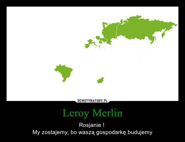 Leroy Merlin – Rosjanie ! My zostajemy, bo waszą gospodarkę budujemy 